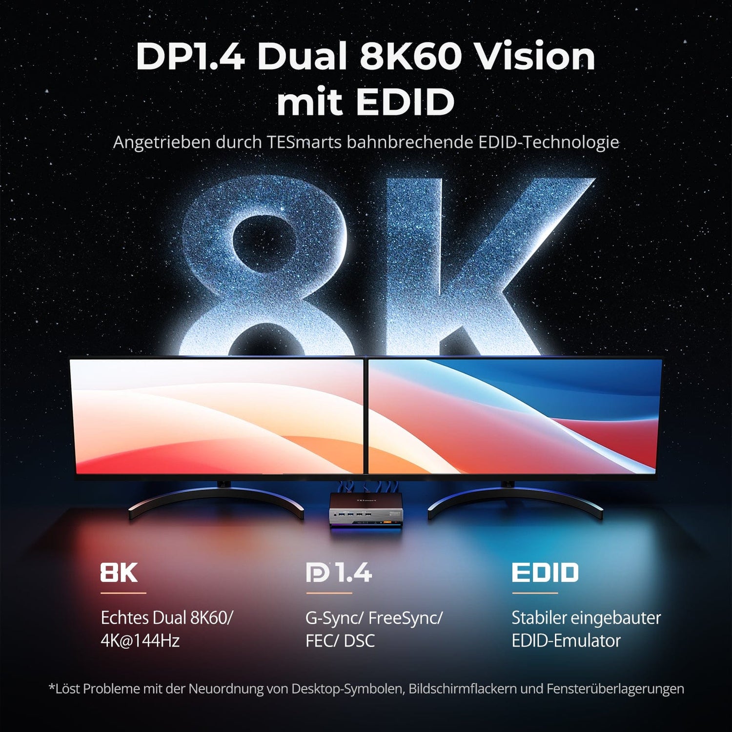 TESmart.DE DP 1.4 Dual 8K@60Hz 4K@144Hz KVM Switch for 2 PCs & 2 Monitors, w/ Multi-PC Control, Drag-and-Drop File Share, USB 3.2 Gen1 & Built-in Gigabit Network Nahtlose Kontrolle von 2 PCs mit gestochen scharfer DP 1.4-Videoqualität (8K@60Hz / 4K@144Hz), USB 3.2 Gen1 SuperSpeed & integriertem Gigabit-Netzwerk.